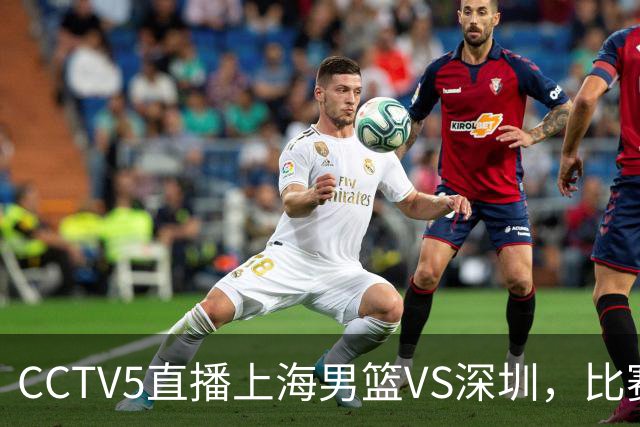 CCTV5直播上海男篮VS深圳，比赛时间出炉，谁能取得揭幕战开门红